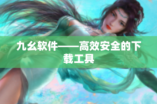 九幺软件——高效安全的下载工具