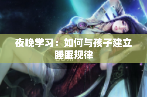 夜晚学习：如何与孩子建立睡眠规律