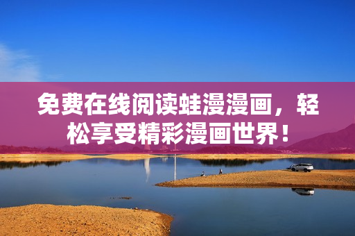 免费在线阅读蛙漫漫画，轻松享受精彩漫画世界！