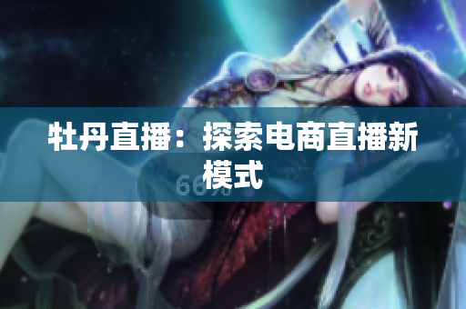 牡丹直播：探索电商直播新模式