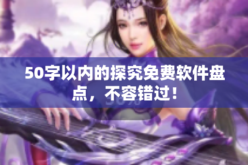 50字以内的探究免费软件盘点，不容错过！