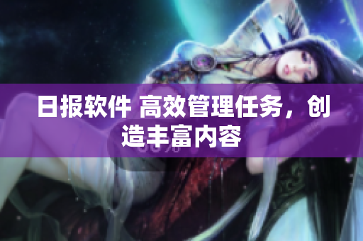 日报软件 高效管理任务，创造丰富内容
