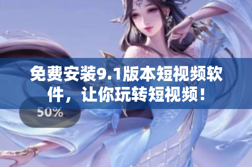 免费安装9.1版本短视频软件，让你玩转短视频！