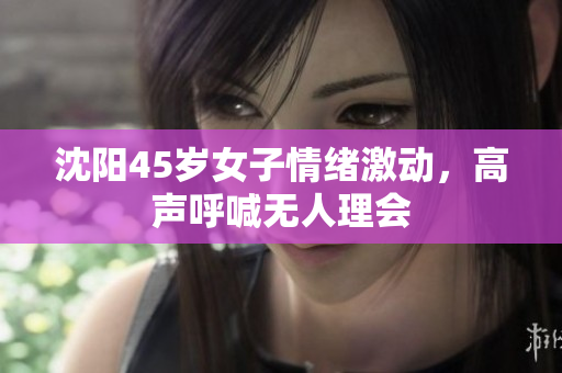 沈阳45岁女子情绪激动，高声呼喊无人理会