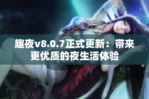 趣夜v8.0.7正式更新：带来更优质的夜生活体验