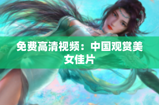免费高清视频：中国观赏美女佳片