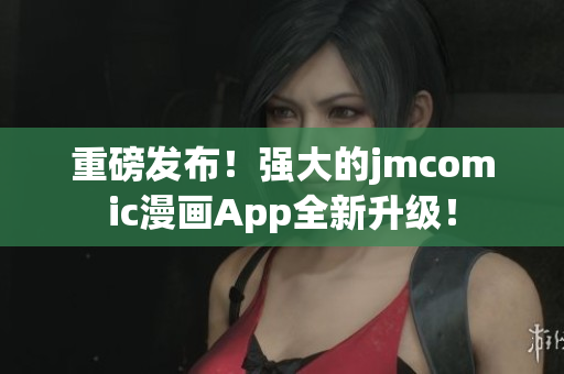 重磅发布！强大的jmcomic漫画App全新升级！