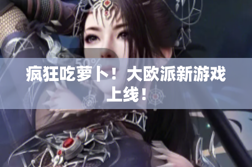疯狂吃萝卜！大欧派新游戏上线！