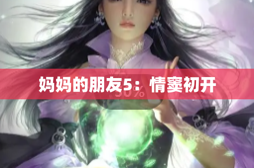 妈妈的朋友5：情窦初开