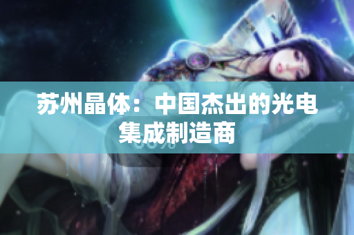 苏州晶体：中国杰出的光电集成制造商