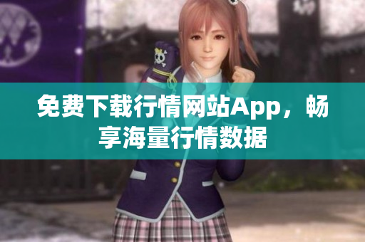 免费下载行情网站App，畅享海量行情数据