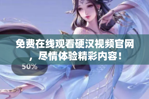 免费在线观看硬汉视频官网，尽情体验精彩内容！