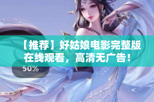 【推荐】好姑娘电影完整版在线观看，高清无广告！