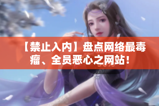 【禁止入内】盘点网络最毒瘤、全员恶心之网站！