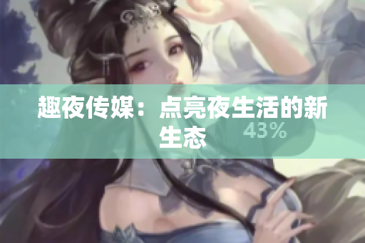 趣夜传媒：点亮夜生活的新生态