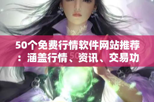 50个免费行情软件网站推荐：涵盖行情、资讯、交易功能