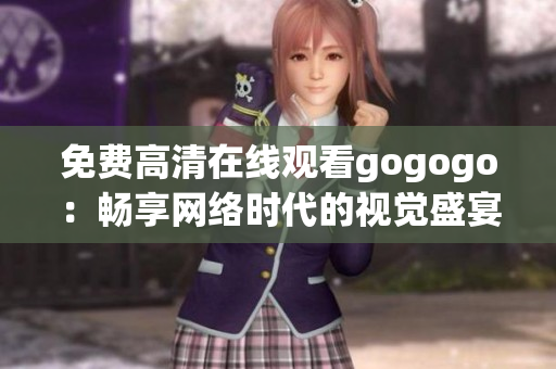 免费高清在线观看gogogo：畅享网络时代的视觉盛宴
