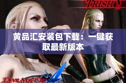 黄品汇安装包下载：一键获取最新版本