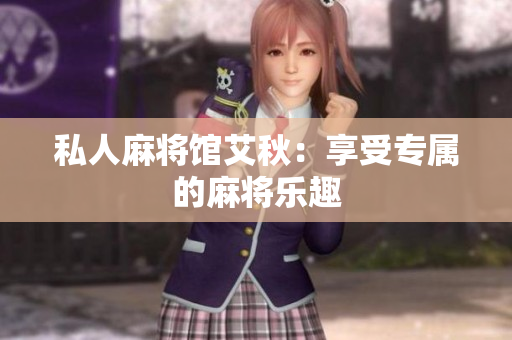 私人麻将馆艾秋：享受专属的麻将乐趣