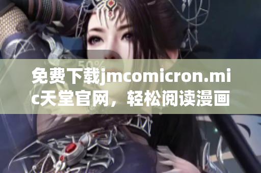 免费下载jmcomicron.mic天堂官网，轻松阅读漫画