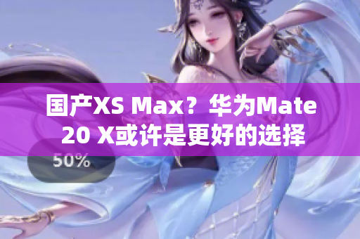 国产XS Max？华为Mate 20 X或许是更好的选择