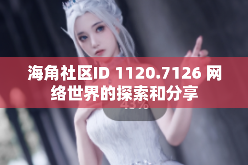 海角社区ID 1120.7126 网络世界的探索和分享