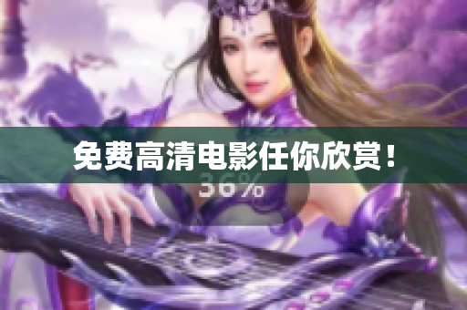 免费高清电影任你欣赏！