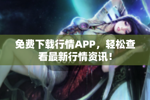 免费下载行情APP，轻松查看最新行情资讯！