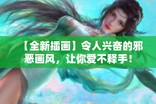 【全新插画】令人兴奋的邪恶画风，让你爱不释手！