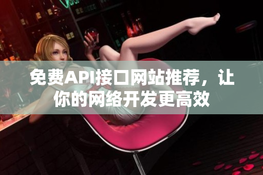 免费API接口网站推荐，让你的网络开发更高效