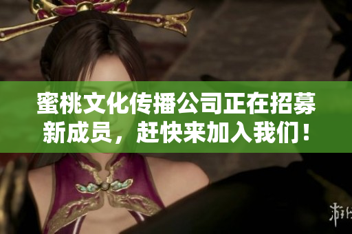 蜜桃文化传播公司正在招募新成员，赶快来加入我们！
