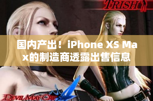 国内产出！iPhone XS Max的制造商透露出售信息