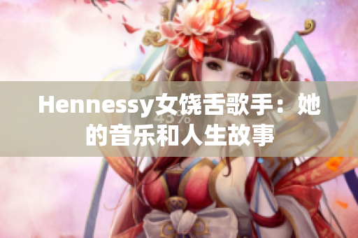 Hennessy女饶舌歌手：她的音乐和人生故事