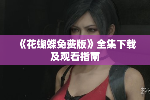 《花蝴蝶免费版》全集下载及观看指南