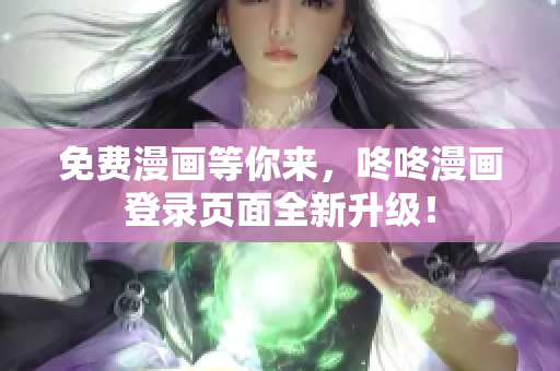 免费漫画等你来，咚咚漫画登录页面全新升级！