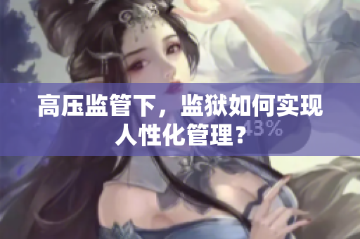 高压监管下，监狱如何实现人性化管理？