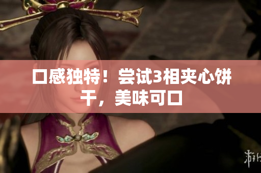 口感独特！尝试3相夹心饼干，美味可口
