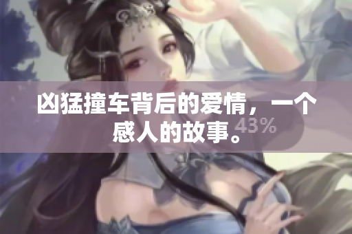 凶猛撞车背后的爱情，一个感人的故事。