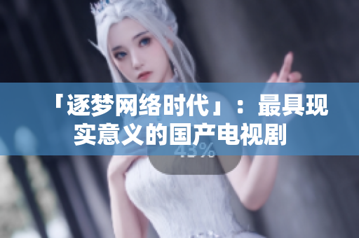 「逐梦网络时代」：最具现实意义的国产电视剧