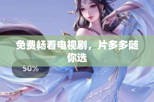 免费畅看电视剧，片多多随你选