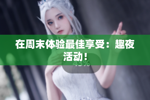 在周末体验最佳享受：趣夜活动！