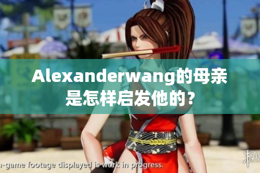 Alexanderwang的母亲是怎样启发他的？