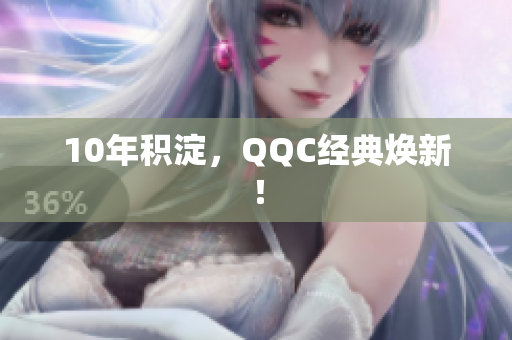 10年积淀，QQC经典焕新！