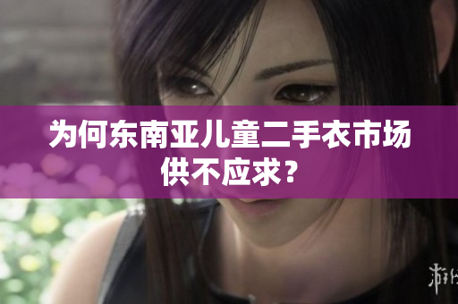 为何东南亚儿童二手衣市场供不应求？