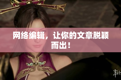 网络编辑，让你的文章脱颖而出！