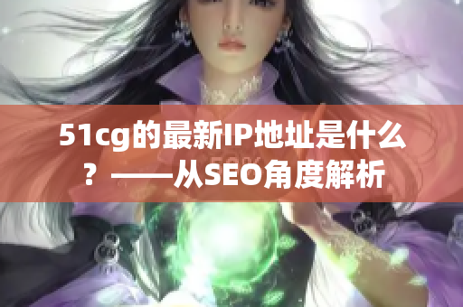 51cg的最新IP地址是什么？——从SEO角度解析