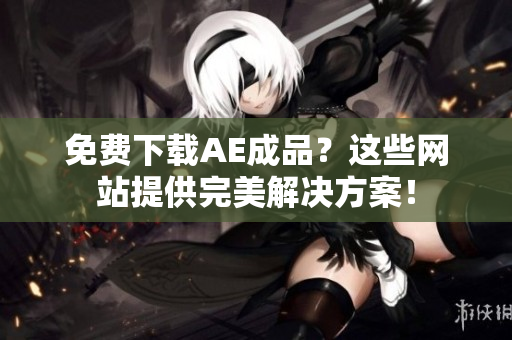 免费下载AE成品？这些网站提供完美解决方案！