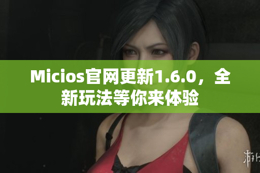 Micios官网更新1.6.0，全新玩法等你来体验