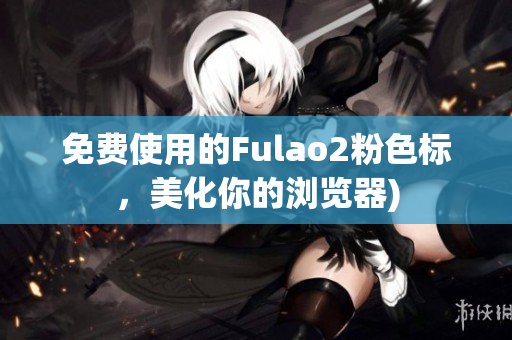 免费使用的Fulao2粉色标，美化你的浏览器)