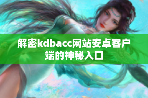 解密kdbacc网站安卓客户端的神秘入口